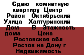 Сдаю 2-комнатную квартиру (Центр) › Район ­ Октябрьский › Улица ­ Халтуринский  › Дом ­ 206В › Этажность дома ­ 10 › Цена ­ 30 000 - Ростовская обл., Ростов-на-Дону г. Недвижимость » Квартиры аренда   . Ростовская обл.,Ростов-на-Дону г.